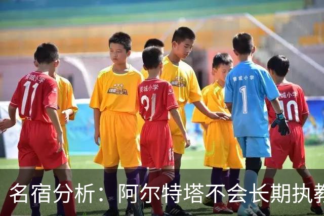 名宿分析：阿尔特塔不会长期执教阿森纳，未来或考虑其他选项