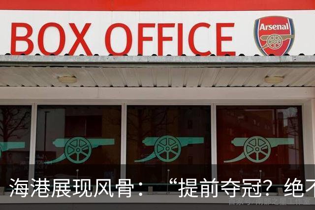 海港展现风骨：“提前夺冠？绝不在我们主场！