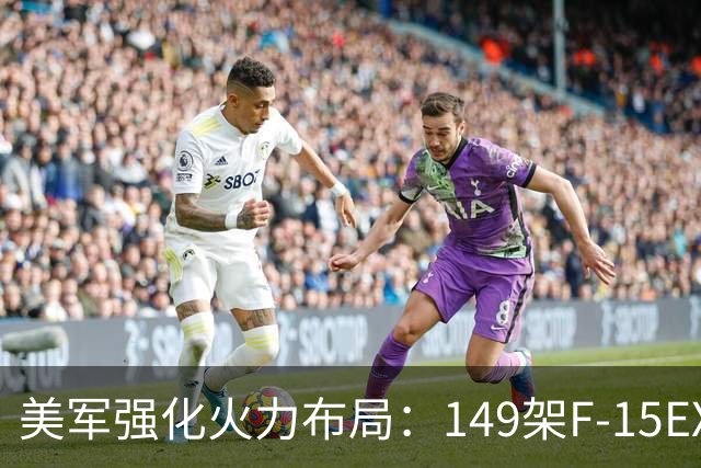 美军强化火力布局：149架F-15EX战斗机大规模采购
